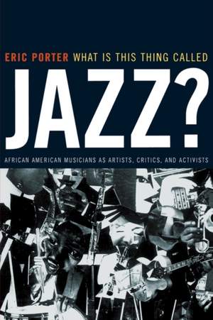 What Is This Thing Called Jazz?: African American Musicians as Artists, Critics, and Activists