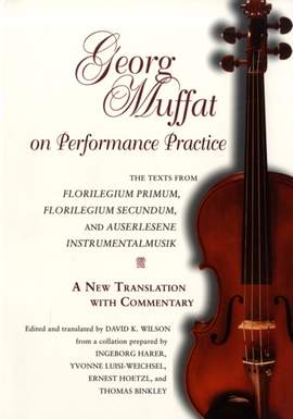 Georg Muffat on Performance Practice: The Texts from Florilegium Primum, Florilegium Secundum, and Auserlesene Instrumentalmusik—a New Translation with Commentary