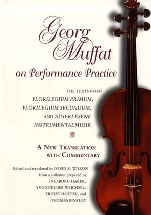 Georg Muffat on Performance Practice: The Texts from Florilegium Primum, Florilegium Secundum, and Auserlesene Instrumentalmusik—A New Translation with Commentary
