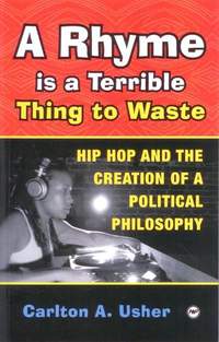 A Rhyme Is A Terrible Thing To Waste: Hip Hop Culture and the Creation of a Political Pihlosophy
