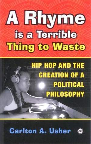 A Rhyme Is A Terrible Thing To Waste: Hip Hop Culture and the Creation of a Political Pihlosophy