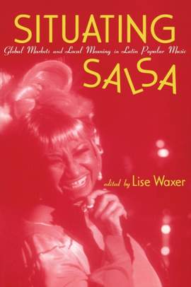 Situating Salsa: Global Markets and Local Meanings in Latin Popular Music