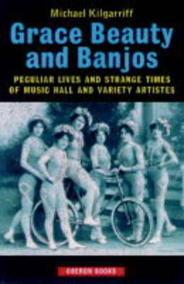 Grace, Beauty and Banjos: Peculiar Lives and Strange Times of Music Hall and Variety Artistes