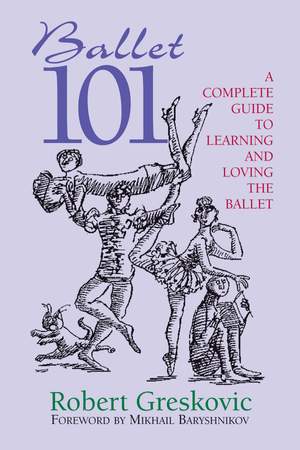 Ballet 101: A Complete Guide to Learning and Loving the Ballet