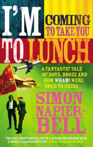 I'm Coming To Take You To Lunch: A fantastic tale of boys, booze and how Wham! were sold to China