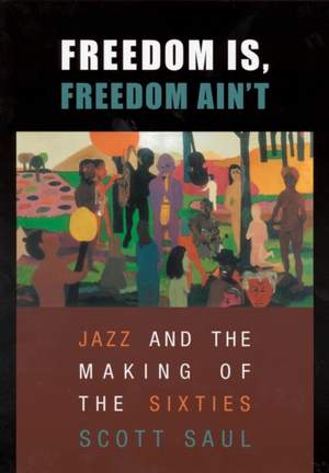 Freedom Is, Freedom Ain’t: Jazz and the Making of the Sixties