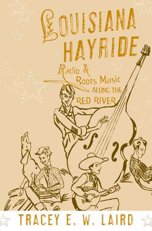 Louisiana Hayride: Radio and Roots of Music along the Red River