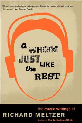A Whore Just Like The Rest: The Music Writings Of Richard Meltzer