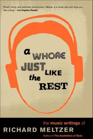 A Whore Just Like The Rest: The Music Writings Of Richard Meltzer