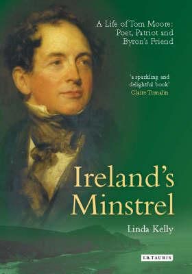 Ireland's Minstrel: A Life of Tom Moore, Poet, Patriot and Byron's Friend