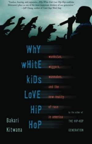 Why White Kids Love Hip Hop: Wankstas, Wiggers, Wannabes, and the New Reality of Race in America