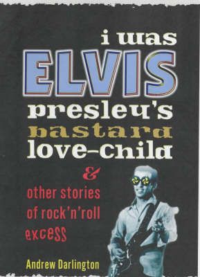 I Was Elvis Presley's Bastard Love Child: and Other Stories of Rock N' Roll Excess