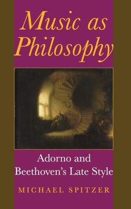 Music As Philosophy: Adorno and Beethoven's Late Style