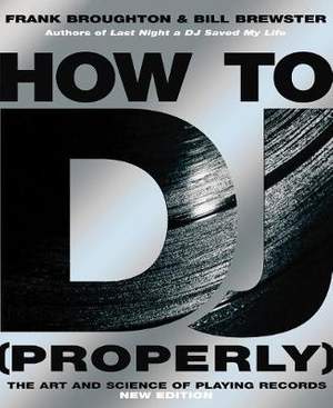 How To DJ (Properly): The Art And Science Of Playing Records - the definitive guide to becoming the ultimate DJ and spinning your way to success