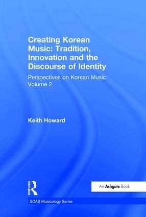 Perspectives on Korean Music: Volume 2: Creating Korean Music: Tradition, Innovation and the Discourse of Identity