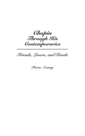 Chopin Through His Contemporaries: Friends, Lovers, and Rivals