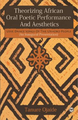 Theorizing African Oral Poetic Performance and Aesthetics: Udje Dance Songs of the Urhobo People