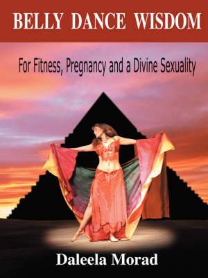 Belly Dance Wisdom: For Fitness, Pregnancy and a Divine Sexuality