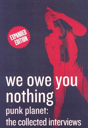 We Owe You Nothing: Expanded Edition: Punk Planet, The Collected Interviews