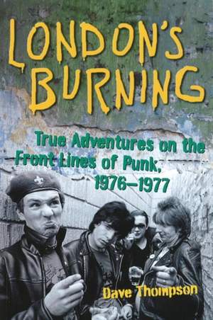 London's Burning: True Adventures on the Front Lines of Punk, 1976-1977