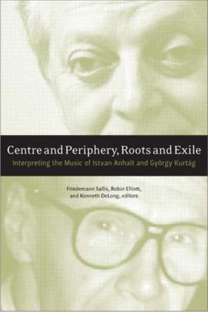 Centre and Periphery, Roots and Exile: Interpreting the Music of István Anhalt, György Kurtág, and Sándor Veress