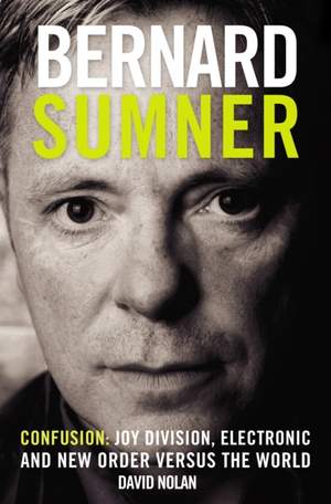 Bernard Sumner: Confusion - Joy Division, Electronic and New Order Versus the World