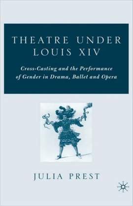 Theatre Under Louis XIV: Cross-Casting and the Performance of Gender in Drama, Ballet and Opera