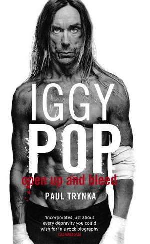 Iggy Pop: Open Up And Bleed: The Biography