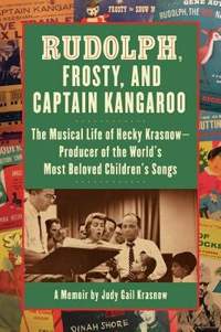 Rudolph, Frosty And Captain Kangaroo: The Musical Life of Hecky Krasnow - Producer of the World's Most Beloved Children's Songs