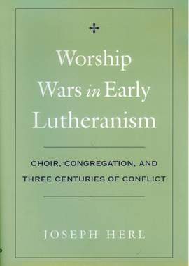 Worship Wars in Early Lutheranism Choir, Congregation and Three Centuries of Conflict