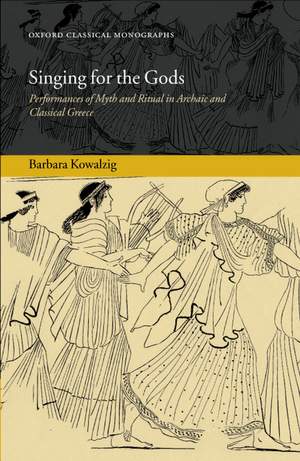 Singing for the Gods: Performances of Myth and Ritual in Archaic and Classical Greece