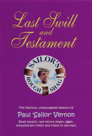 Last Swill & Testament: The Hilarious, Unexpurgated Memoirs of Paul 'Sailor' Vernon, Blues Fanatic, Rare Record Dealer, Ligger, Erstwhile Bon Viveur & Friend to the Stars