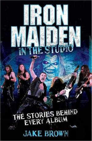 Iron Maiden in the Studio: The Stories Behind Every Album