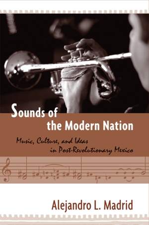 Sounds of the Modern Nation: Music, Culture, and Ideas in Post-Revolutionary Mexico