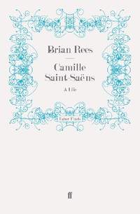 Camille Saint-Saëns: A Life