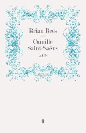 Camille Saint-Saëns: A Life