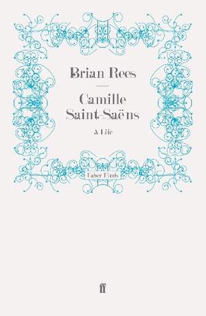 Camille Saint-Saëns: A Life