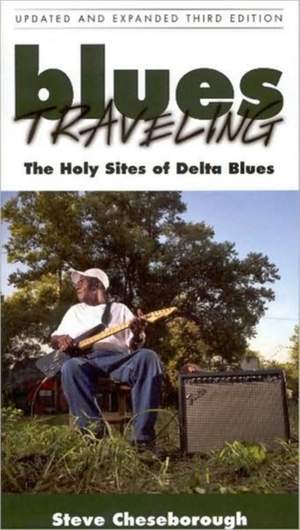 Blues Traveling: The Holy Sites of Delta Blues, Third Edition