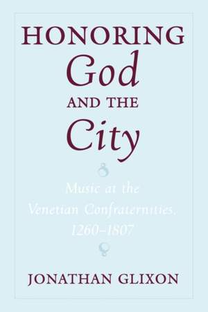 Honoring God and the City: Music at the Venetian Confraternities, 1260-1807