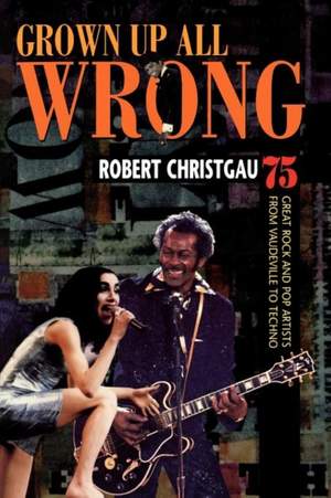 Grown Up All Wrong: 75 Great Rock and Pop Artists from Vaudeville to Techno