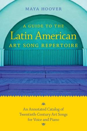 A Guide to the Latin American Art Song Repertoire: An Annotated Catalog of Twentieth-Century Art Songs for Voice and Piano