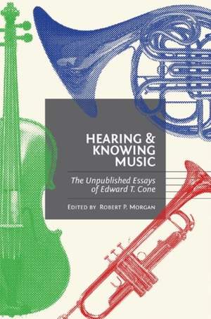 Hearing and Knowing Music: The Unpublished Essays of Edward T. Cone
