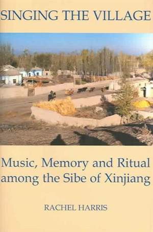 Singing the Village: Music, Memory and Ritual among the Sibe of Xinjiang