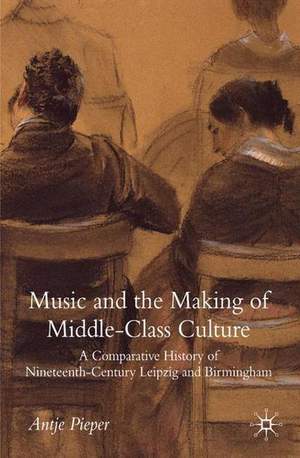 Music and the Making of Middle-Class Culture: A Comparative History of Nineteenth-century Leipzig and Birmingham