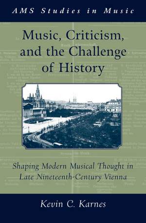 Music, Criticism, and the Challenge of History: Shaping Modern Musical Thought in Late Nineteenth-Century Vienna