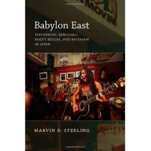 Babylon East: Performing Dancehall, Roots Reggae, and Rastafari in Japan