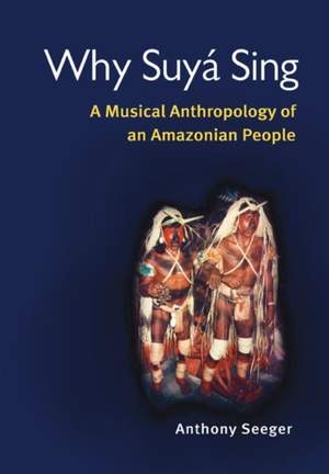 Why Suya Sing: A Musical Anthropology of an Amazonian People