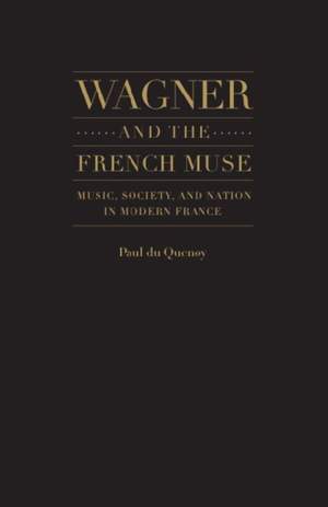 Wagner and the French Muse: Wagnerian Influences on French Musical and Literary Culture 1870-1945
