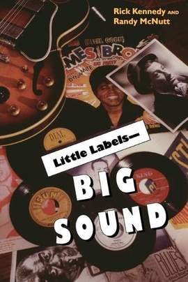 Little Labels - Big Sound: Small Record Companies and the Rise of American Music