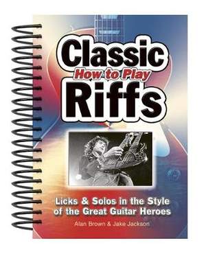 How To Play Classic Riffs: Licks & Solos In The Style Of The Great Guitar Heroes